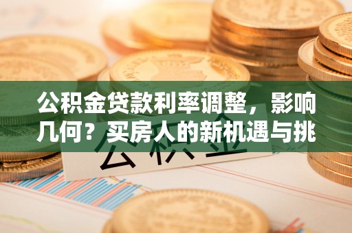 黄梅公积金贷款利率调整，影响几何？买房人的新机遇与挑战