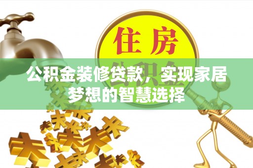 黄梅公积金装修贷款，实现家居梦想的智慧选择