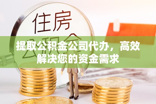 黄梅提取公积金公司代办，高效解决您的资金需求