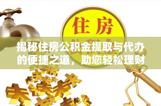 黄梅揭秘住房公积金提取与代办的便捷之道，助您轻松理财