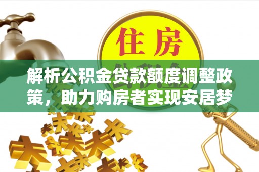 黄梅解析公积金贷款额度调整政策，助力购房者实现安居梦想