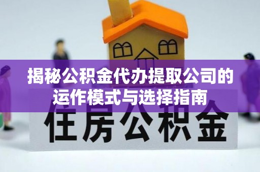 黄梅揭秘公积金代办提取公司的运作模式与选择指南