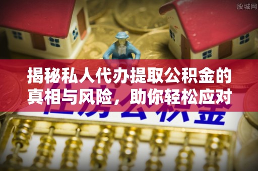 黄梅揭秘私人代办提取公积金的真相与风险，助你轻松应对资金难题