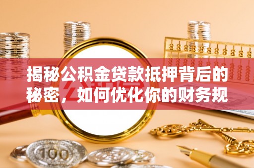 黄梅揭秘公积金贷款抵押背后的秘密，如何优化你的财务规划
