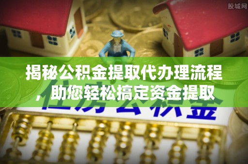 黄梅揭秘公积金提取代办理流程，助您轻松搞定资金提取