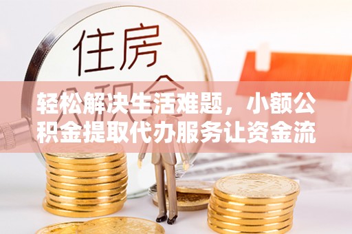 黄梅轻松解决生活难题，小额公积金提取代办服务让资金流动更便捷