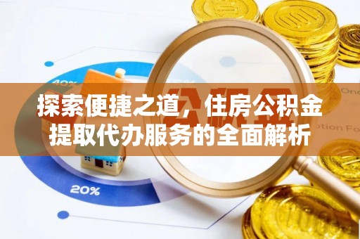 黄梅探索便捷之道，住房公积金提取代办服务的全面解析