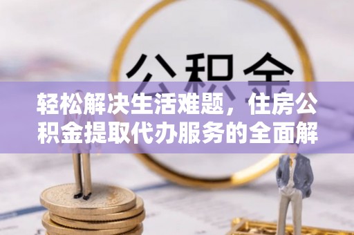 黄梅轻松解决生活难题，住房公积金提取代办服务的全面解析
