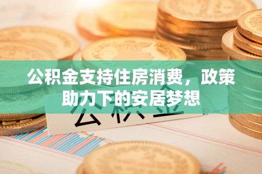 黄梅公积金支持住房消费，政策助力下的安居梦想