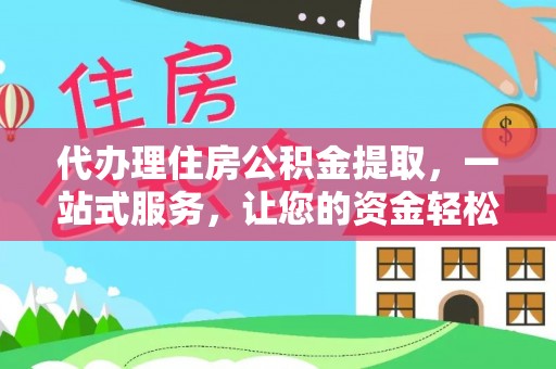 黄梅代办理住房公积金提取，一站式服务，让您的资金轻松到账