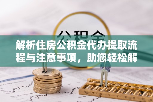 黄梅解析住房公积金代办提取流程与注意事项，助您轻松解决资金难题