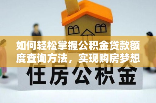 黄梅如何轻松掌握公积金贷款额度查询方法，实现购房梦想？