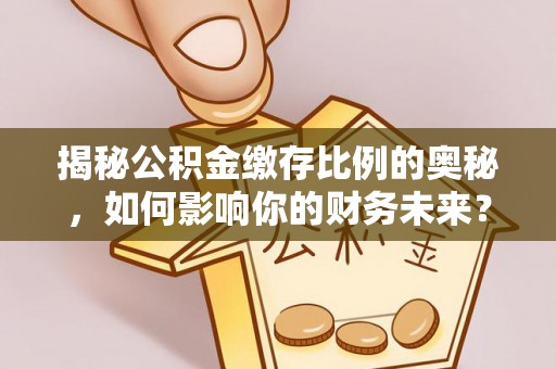 黄梅揭秘公积金缴存比例的奥秘，如何影响你的财务未来？