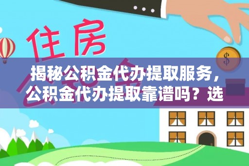 黄梅揭秘公积金代办提取服务，公积金代办提取靠谱吗？选择前你需要知道这些！