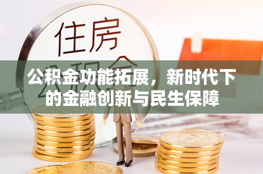 黄梅公积金功能拓展，新时代下的金融创新与民生保障