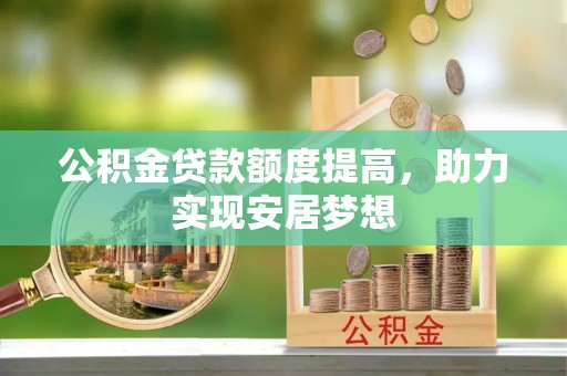 黄梅公积金贷款额度提高，助力实现安居梦想