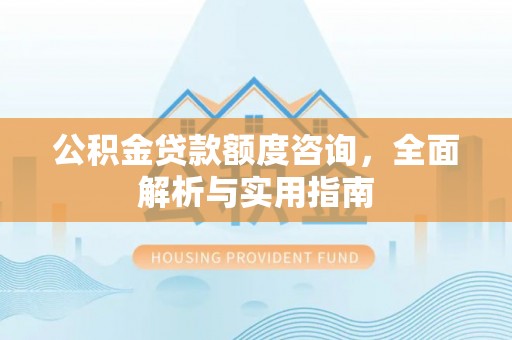 黄梅公积金贷款额度咨询，全面解析与实用指南