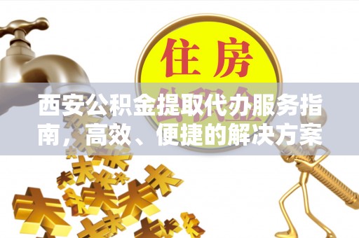 黄梅西安公积金提取代办服务指南，高效、便捷的解决方案