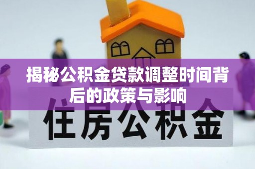 黄梅揭秘公积金贷款调整时间背后的政策与影响