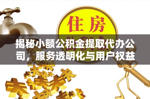 黄梅揭秘小额公积金提取代办公司，服务透明化与用户权益保障