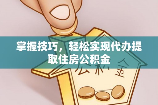 黄梅掌握技巧，轻松实现代办提取住房公积金