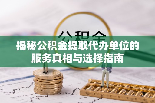 黄梅揭秘公积金提取代办单位的服务真相与选择指南