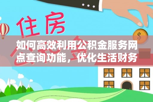 黄梅如何高效利用公积金服务网点查询功能，优化生活财务管理
