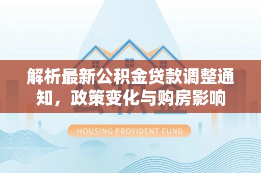 黄梅解析最新公积金贷款调整通知，政策变化与购房影响