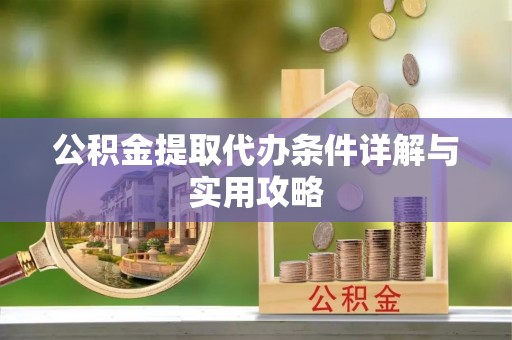 黄梅公积金提取代办条件详解与实用攻略