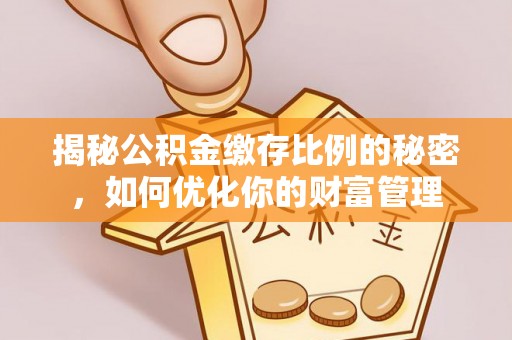 黄梅揭秘公积金缴存比例的秘密，如何优化你的财富管理