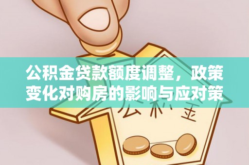 黄梅公积金贷款额度调整，政策变化对购房的影响与应对策略