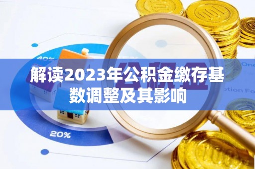 黄梅解读2023年公积金缴存基数调整及其影响