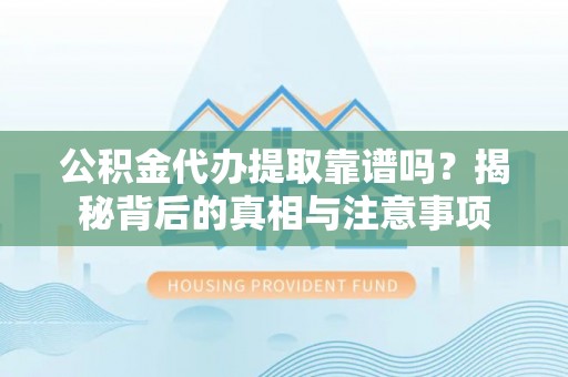 黄梅公积金代办提取靠谱吗？揭秘背后的真相与注意事项