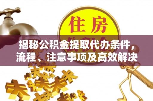 黄梅揭秘公积金提取代办条件，流程、注意事项及高效解决方案