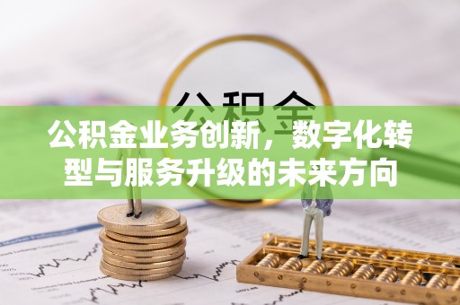 黄梅公积金业务创新，数字化转型与服务升级的未来方向