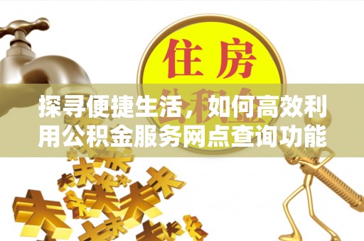 黄梅探寻便捷生活，如何高效利用公积金服务网点查询功能