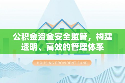 黄梅公积金资金安全监管，构建透明、高效的管理体系