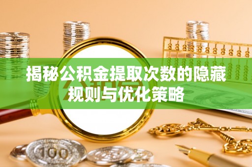 黄梅揭秘公积金提取次数的隐藏规则与优化策略