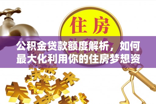 黄梅公积金贷款额度解析，如何最大化利用你的住房梦想资金