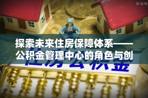 黄梅探索未来住房保障体系——公积金管理中心的角色与创新