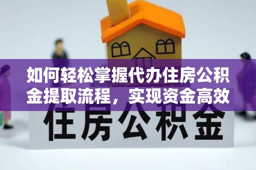 黄梅如何轻松掌握代办住房公积金提取流程，实现资金高效利用