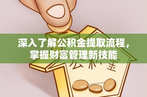 黄梅深入了解公积金提取流程，掌握财富管理新技能