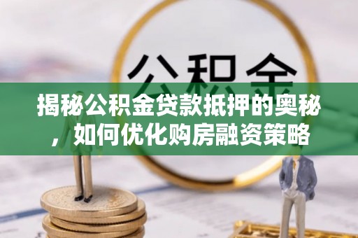 黄梅揭秘公积金贷款抵押的奥秘，如何优化购房融资策略
