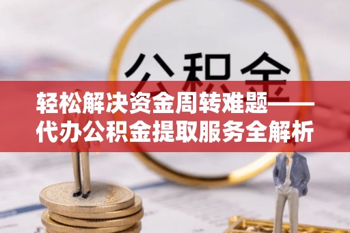 黄梅轻松解决资金周转难题——代办公积金提取服务全解析