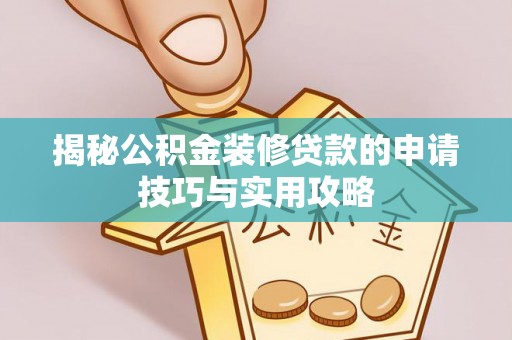 黄梅揭秘公积金装修贷款的申请技巧与实用攻略