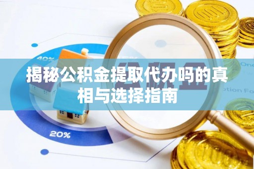 黄梅揭秘公积金提取代办吗的真相与选择指南