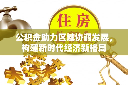 黄梅公积金助力区域协调发展，构建新时代经济新格局