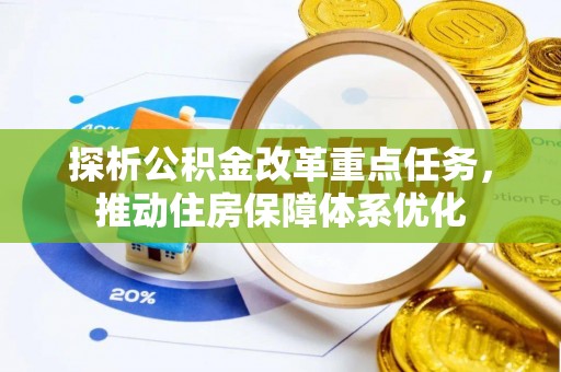 黄梅探析公积金改革重点任务，推动住房保障体系优化