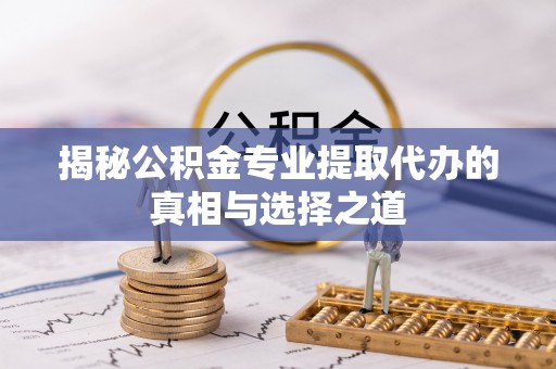 黄梅揭秘公积金专业提取代办的真相与选择之道