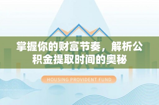 黄梅掌握你的财富节奏，解析公积金提取时间的奥秘